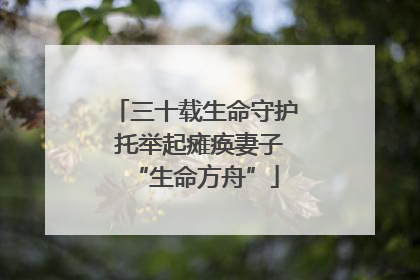 三十载生命守护 托举起瘫痪妻子“生命方舟”