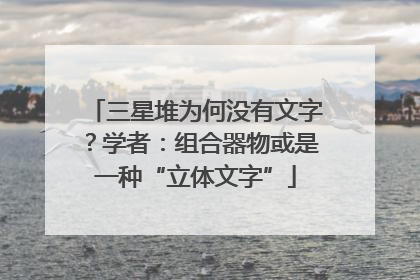 三星堆为何没有文字？学者：组合器物或是一种“立体文字”