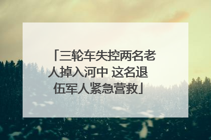三轮车失控两名老人掉入河中 这名退伍军人紧急营救