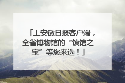 上安徽日报客户端，全省博物馆的“镇馆之宝”等您来选！