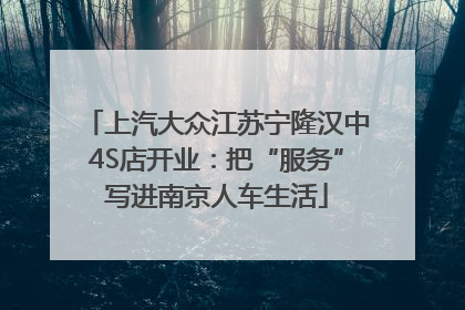 上汽大众江苏宁隆汉中4S店开业：把“服务”写进南京人车生活
