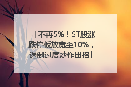 不再5%！ST股涨跌停板放宽至10%，遏制过度炒作出招