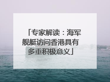 专家解读：海军舰艇访问香港具有多重积极意义
