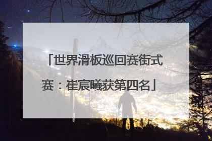 世界滑板巡回赛街式赛：崔宸曦获第四名