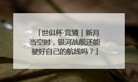 世俱杯·竞猜｜新月当空时，银河战舰还能驶好自己的航线吗？