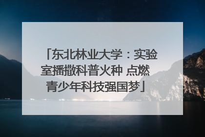 东北林业大学：实验室播撒科普火种 点燃青少年科技强国梦