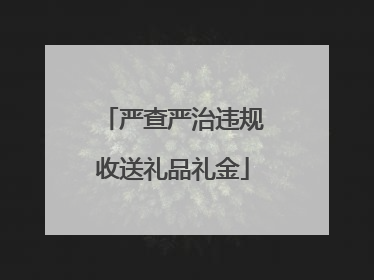 严查严治违规收送礼品礼金