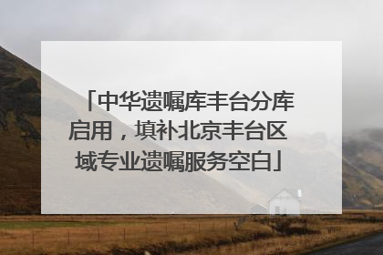 中华遗嘱库丰台分库启用，填补北京丰台区域专业遗嘱服务空白