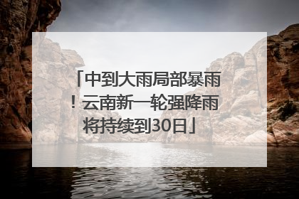 中到大雨局部暴雨！云南新一轮强降雨将持续到30日