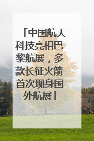 中国航天科技亮相巴黎航展，多款长征火箭首次现身国外航展