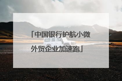 中国银行护航小微外贸企业加速跑