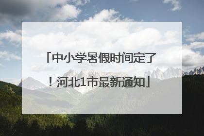 中小学暑假时间定了！河北1市最新通知