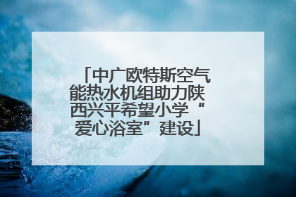 中广欧特斯空气能热水机组助力陕西兴平希望小学“爱心浴室”建设