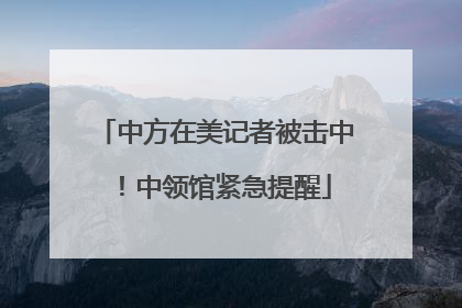 中方在美记者被击中！中领馆紧急提醒