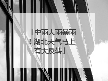 中雨大雨暴雨！湖北天气马上有大反转