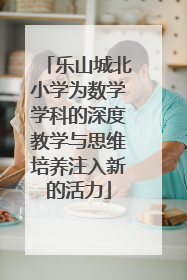 乐山城北小学为数学学科的深度教学与思维培养注入新的活力