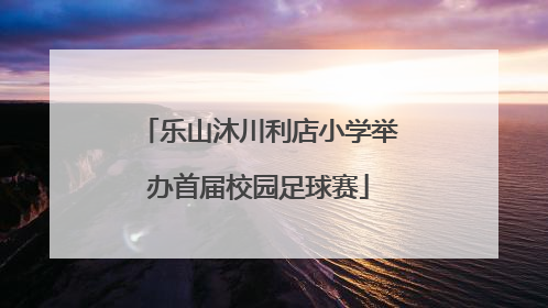 乐山沐川利店小学举办首届校园足球赛
