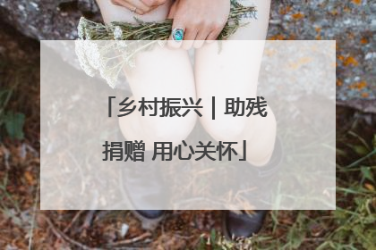 乡村振兴｜助残捐赠 用心关怀