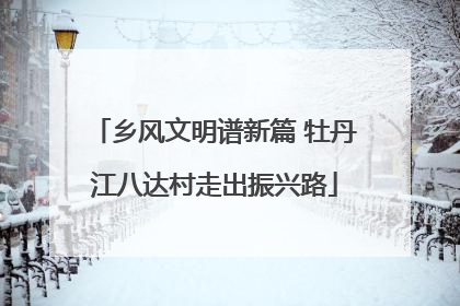 乡风文明谱新篇 牡丹江八达村走出振兴路