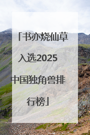 书亦烧仙草入选2025中国独角兽排行榜