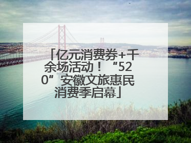 亿元消费券+千余场活动！“520”安徽文旅惠民消费季启幕