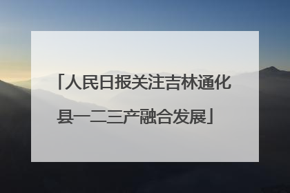 人民日报关注吉林通化县一二三产融合发展