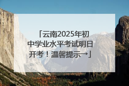 云南2025年初中学业水平考试明日开考！温馨提示→