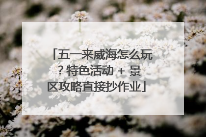 五一来威海怎么玩？特色活动 + 景区攻略直接抄作业
