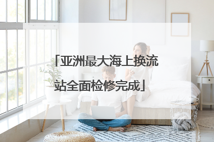 亚洲最大海上换流站全面检修完成