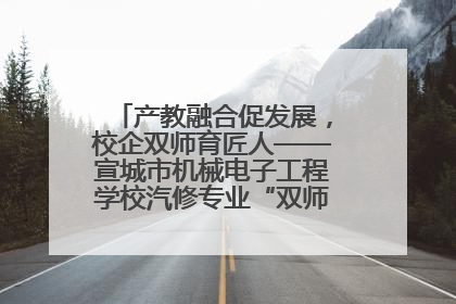 产教融合促发展，校企双师育匠人——宣城市机械电子工程学校汽修专业“双师”教学月活动收官