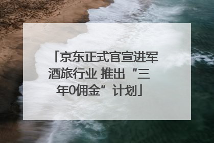 京东正式官宣进军酒旅行业 推出“三年0佣金”计划