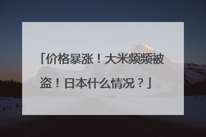 价格暴涨！大米频频被盗！日本什么情况？