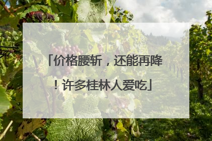 价格腰斩，还能再降！许多桂林人爱吃
