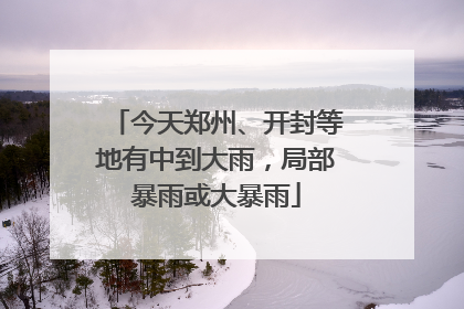 今天郑州、开封等地有中到大雨，局部暴雨或大暴雨