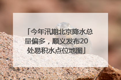 今年汛期北京降水总量偏多，顺义发布20处易积水点位地图