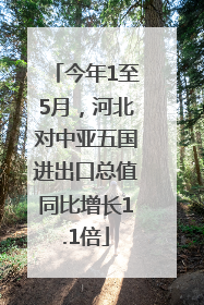 今年1至5月，河北对中亚五国进出口总值同比增长1.1倍