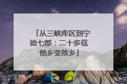 从三峡库区到宁德七都：二十多载他乡变故乡