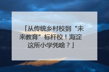 从传统乡村校到“未来教育”标杆校！海淀这所小学凭啥？