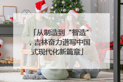 从制造到“智造”，吉林奋力谱写中国式现代化新篇章