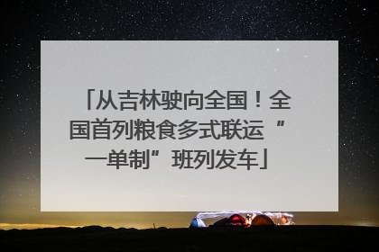 从吉林驶向全国！全国首列粮食多式联运“一单制”班列发车