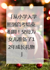 从小学入学照到高考结束相拥！父母为女儿准备了12年成长礼物