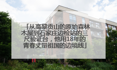 从高黎贡山的原始森林木屋到石家庄边检站的三尺验证台，他用18年的青春丈量祖国的边境线