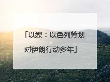 以媒：以色列筹划对伊朗行动多年