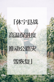 休宁县战高温保进度推动公路灾毁恢复