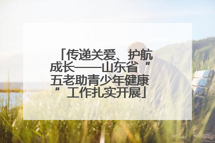 传递关爱、护航成长——山东省“五老助青少年健康”工作扎实开展