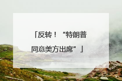 反转！“特朗普同意美方出席”