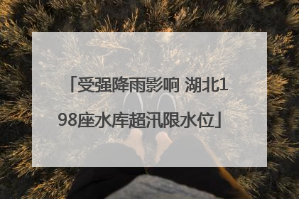 受强降雨影响 湖北198座水库超汛限水位