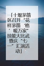 十堰茅箭区召开“花样茅箭‘格’暖万家”技能大比武暨庆“七·一”汇演活动