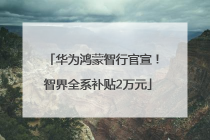 华为鸿蒙智行官宣！智界全系补贴2万元