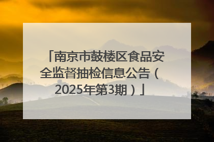 南京市鼓楼区食品安全监督抽检信息公告（2025年第3期）